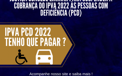 JUDICIÁRIO CONCEDE LIMINAR DETERMINANDO A SUSPENSÃO DA COBRANÇA DO IPVA 2022 PARA AS PESSOAS COM DEFICIÊNCIA (PCD)